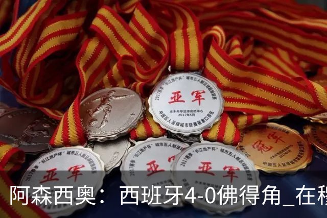 阿森西奥：西班牙4-0佛得角 在穆里尼奥带领下对西甲夺冠很有信心